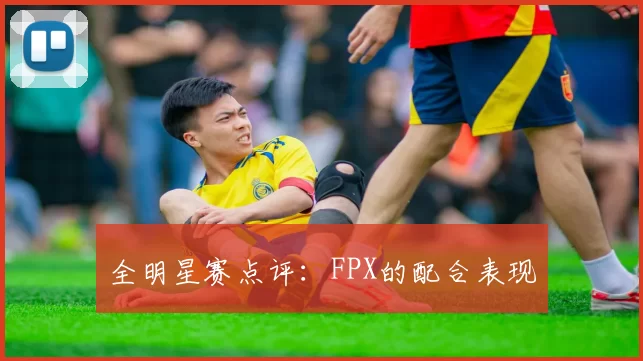 全明星赛点评：FPX的配合表现