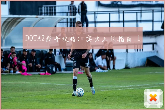 DOTA2新手攻略：实力入门指南_1