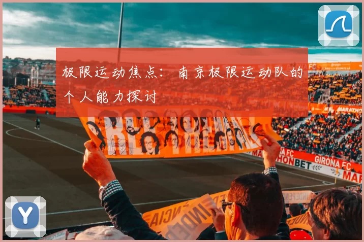 极限运动焦点：南京极限运动队的个人能力探讨