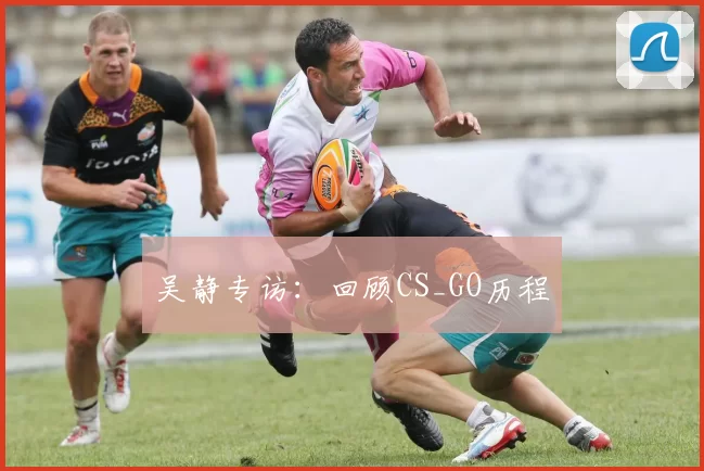 吴静专访：回顾CS_GO历程