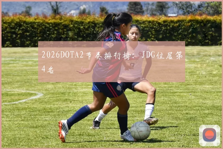 2026DOTA2节奏排行榜：JDG位居第4名