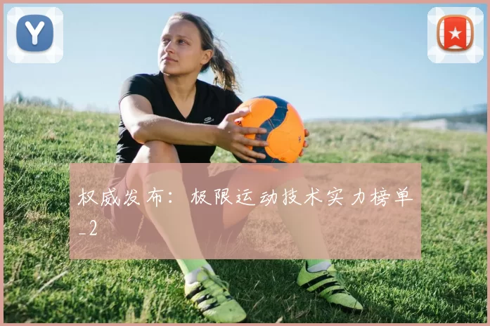 权威发布：极限运动技术实力榜单_2