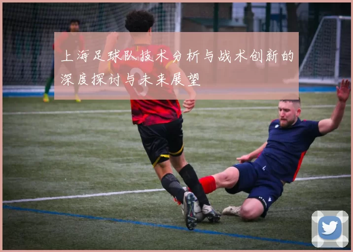 上海足球队技术分析与战术创新的深度探讨与未来展望