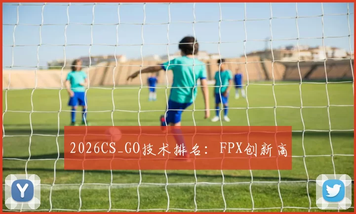 2026CS_GO技术排名：FPX创新高