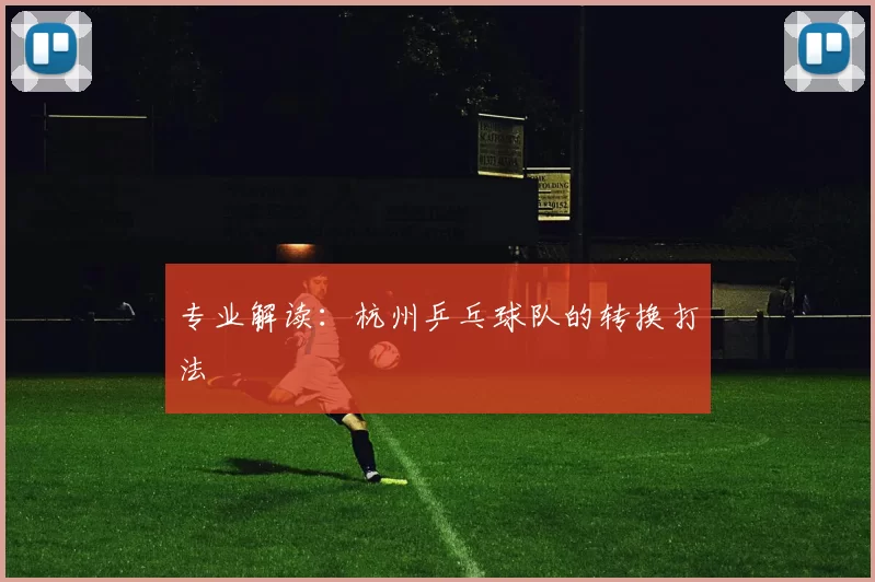 专业解读：杭州乒乓球队的转换打法