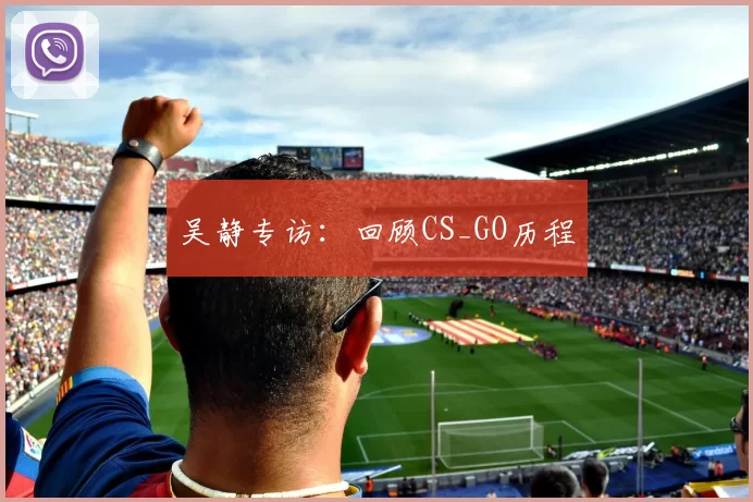 吴静专访：回顾CS_GO历程