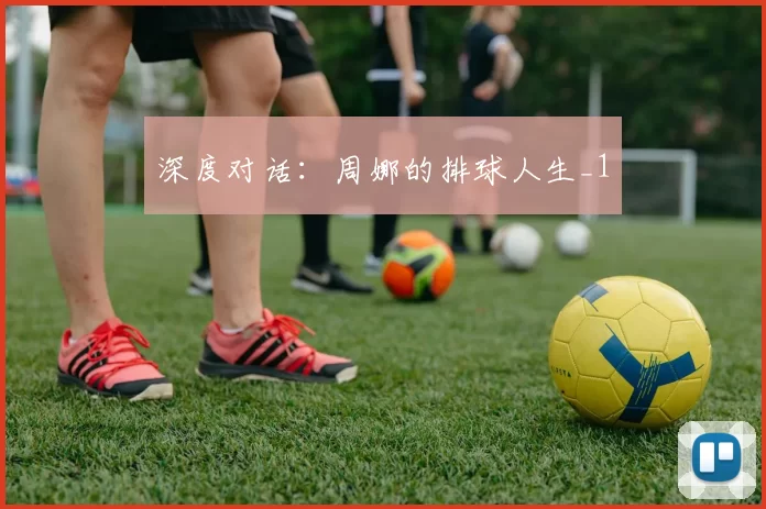 深度对话：周娜的排球人生_1